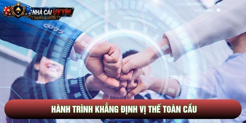 Hành trình khẳng định vị thế toàn cầu Hành trình khẳng định vị thế toàn cầu