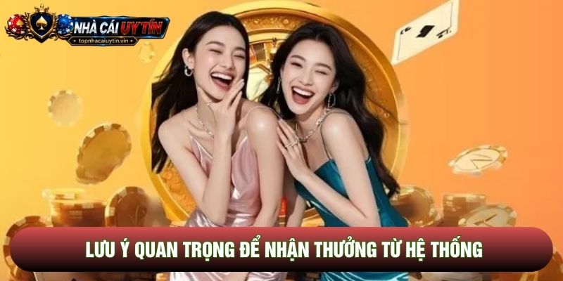 Lưu ý quan trọng để nhận thưởng từ hệ thống Lưu ý quan trọng để nhận thưởng từ hệ thống