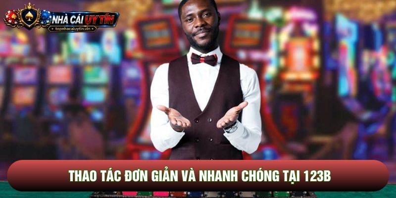 Thao tác đơn giản và nhanh chóng tại 123b Thao tác đơn giản và nhanh chóng tại 123b