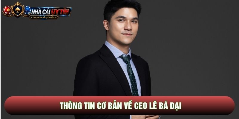 Thông tin cơ bản về CEO Lê Bá Đại Thông tin cơ bản về CEO Lê Bá Đại