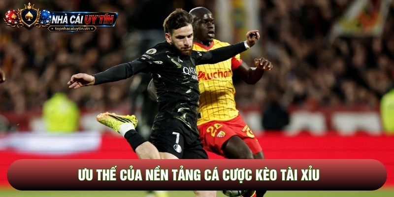 Ưu thế của nền tảng cá cược kèo tài xỉu
